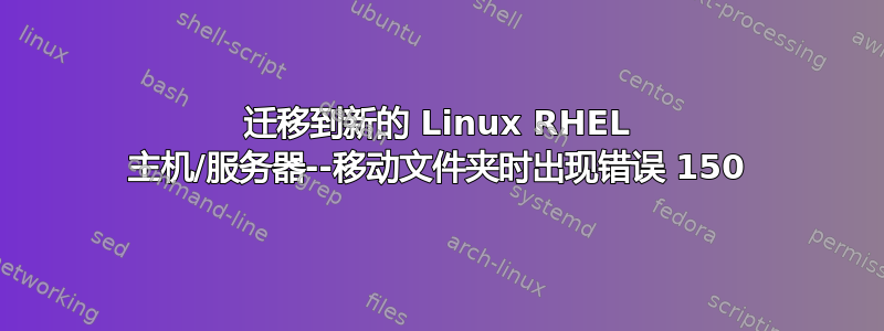 迁移到新的 Linux RHEL 主机/服务器--移动文件夹时出现错误 150