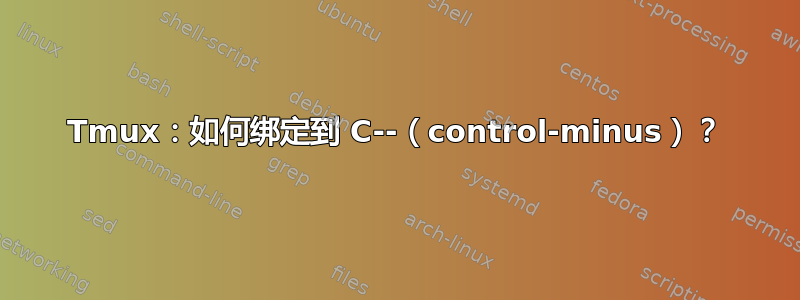 Tmux：如何绑定到 C--（control-minus）？