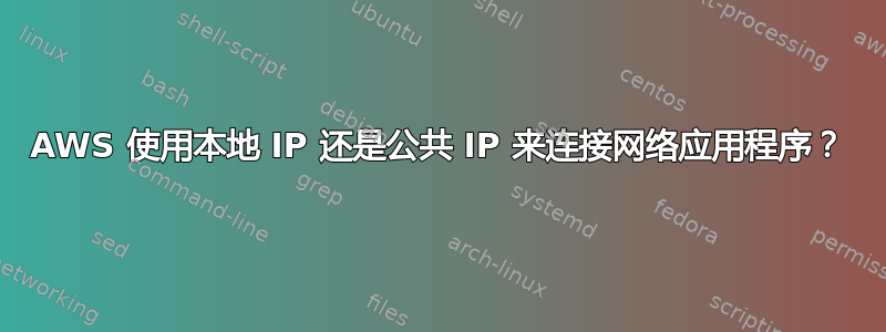 AWS 使用本地 IP 还是公共 IP 来连接网络应用程序？