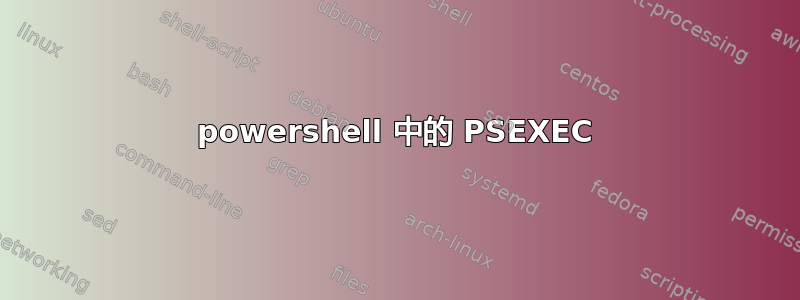 powershell 中的 PSEXEC