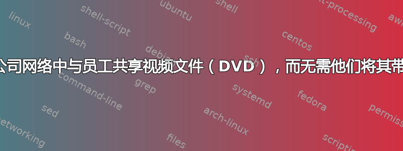 如何在公司网络中与员工共享视频文件（DVD），而无需他们将其带回家？