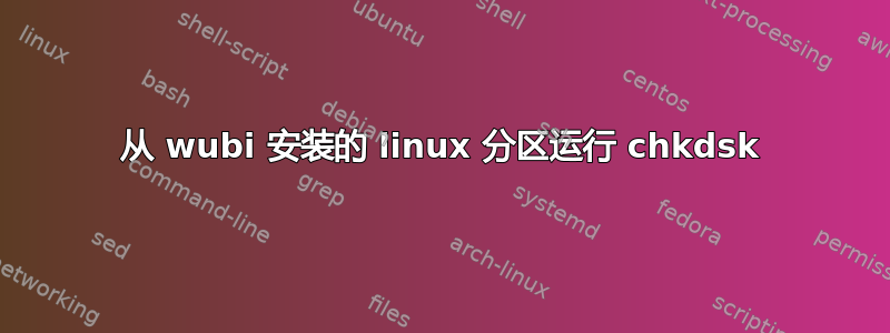 从 wubi 安装的 linux 分区运行 chkdsk