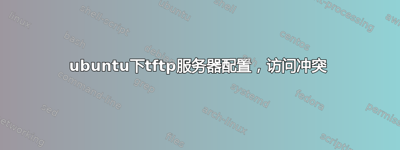 ubuntu下tftp服务器配置，访问冲突