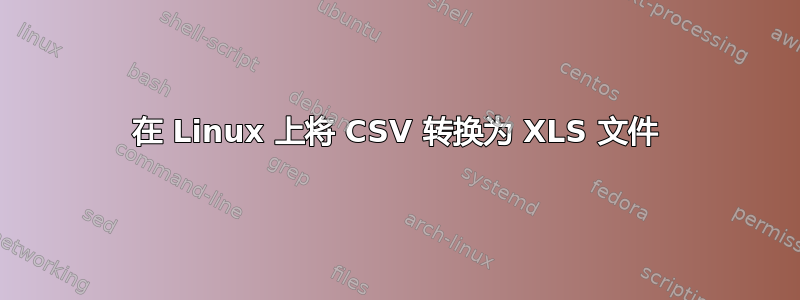 在 Linux 上将 CSV 转换为 XLS 文件