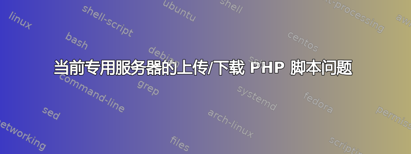 当前专用服务器的上传/下载 PHP 脚本问题