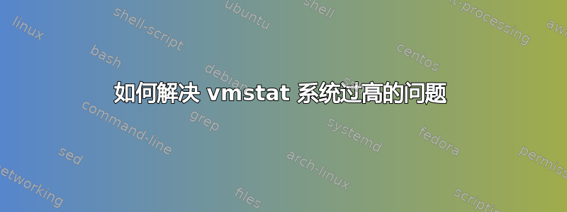 如何解决 vmstat 系统过高的问题