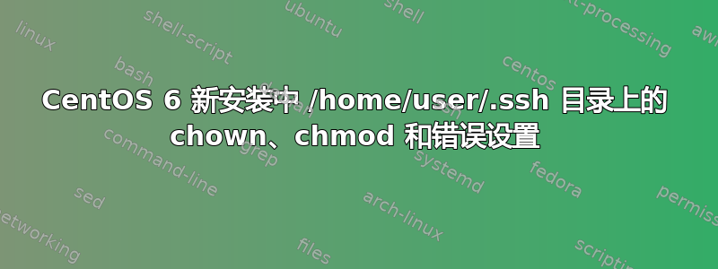 CentOS 6 新安装中 /home/user/.ssh 目录上的 chown、chmod 和错误设置