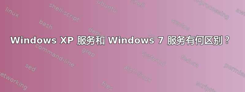 Windows XP 服务和 Windows 7 服务有何区别？