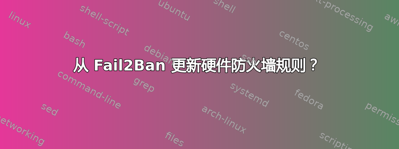 从 Fail2Ban 更新硬件防火墙规则？