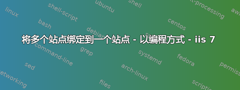 将多个站点绑定到一个站点 - 以编程方式 - iis 7