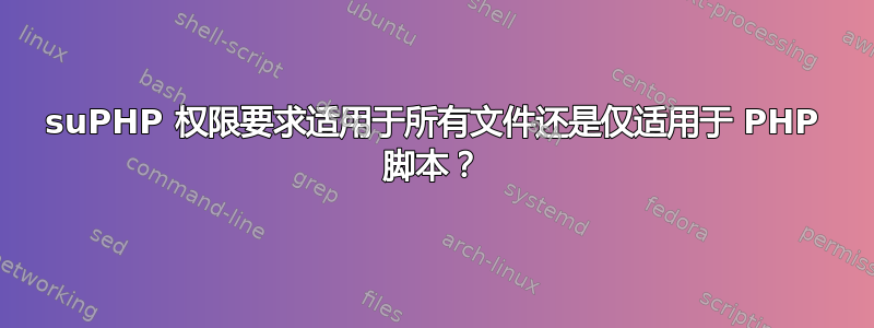 suPHP 权限要求适用于所有文件还是仅适用于 PHP 脚本？