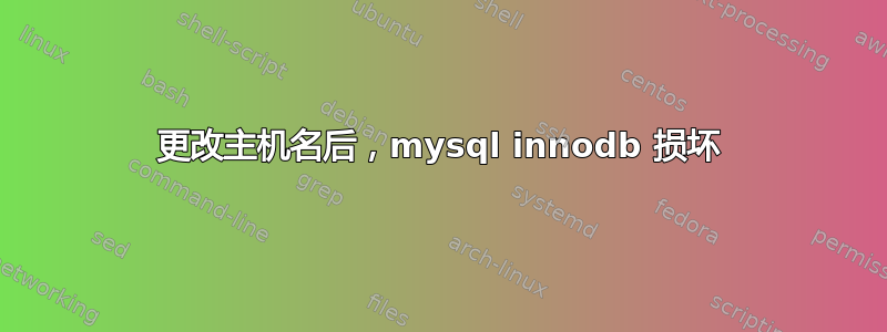 更改主机名后，mysql innodb 损坏