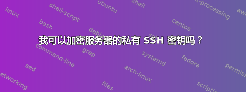 我可以加密服务器的私有 SSH 密钥吗？