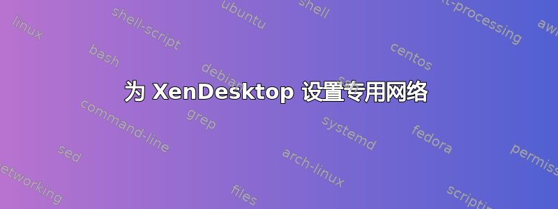 为 XenDesktop 设置专用网络