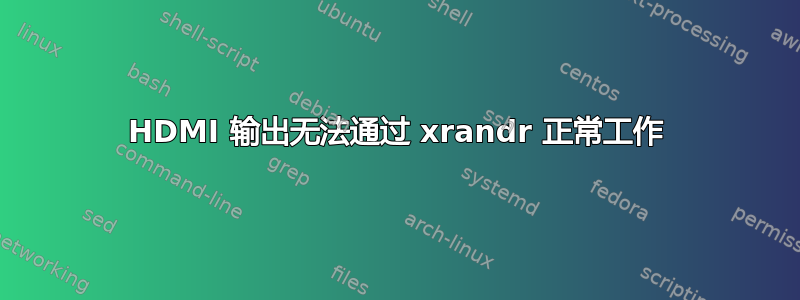 HDMI 输出无法通过 xrandr 正常工作