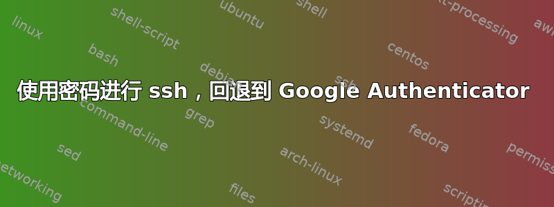 使用密码进行 ssh，回退到 Google Authenticator