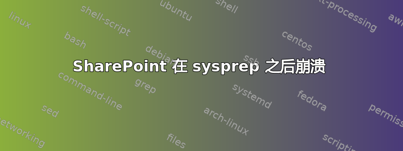 SharePoint 在 sysprep 之后崩溃