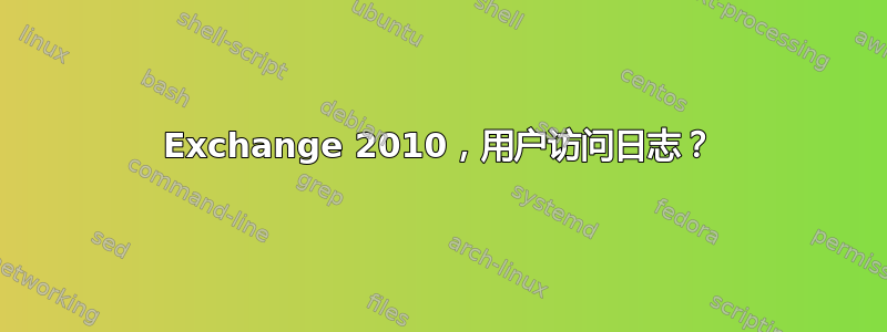 Exchange 2010，用户访问日志？