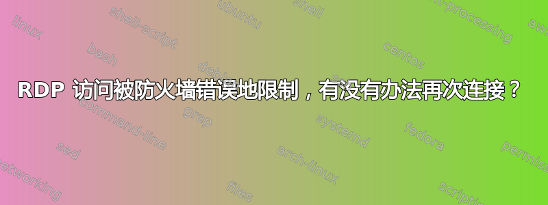 RDP 访问被防火墙错误地限制，有没有办法再次连接？