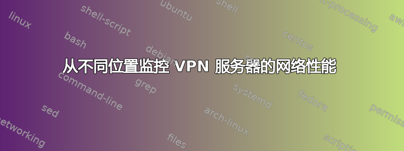 从不同位置监控 VPN 服务器的网络性能