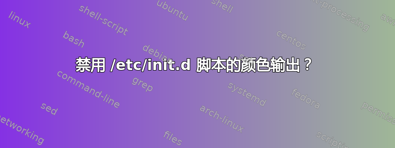 禁用 /etc/init.d 脚本的颜色输出？