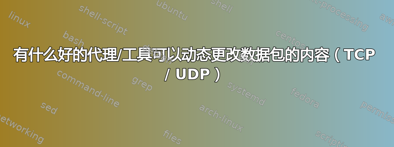 有什么好的代理/工具可以动态更改数据包的内容（TCP / UDP）