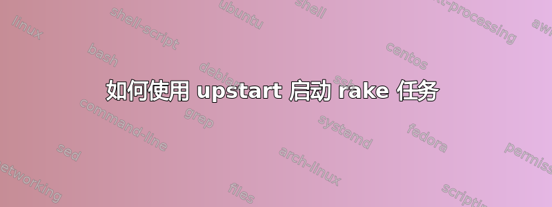 如何使用 upstart 启动 rake 任务