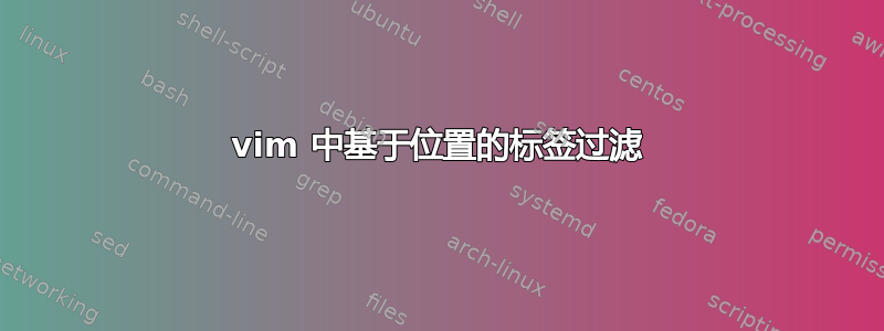 vim 中基于位置的标签过滤