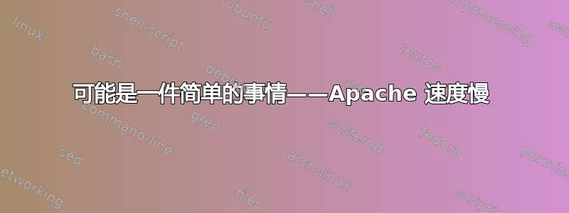 可能是一件简单的事情——Apache 速度慢