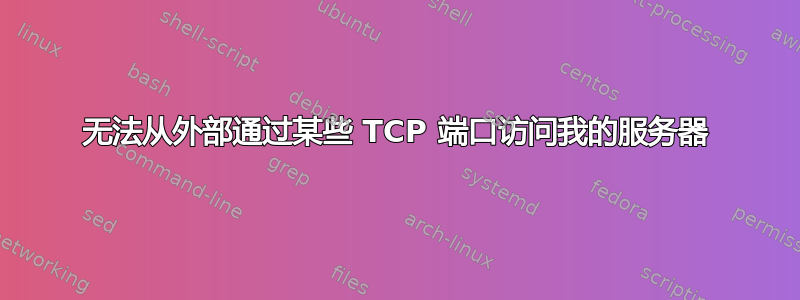 无法从外部通过某些 TCP 端口访问我的服务器