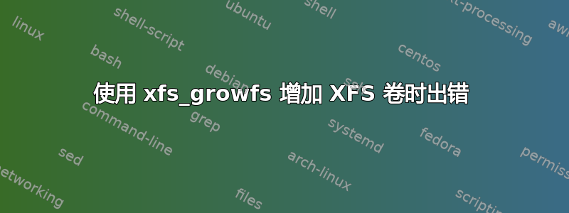 使用 xfs_growfs 增加 XFS 卷时出错