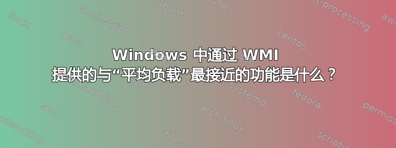 Windows 中通过 WMI 提供的与“平均负载”最接近的功能是什么？