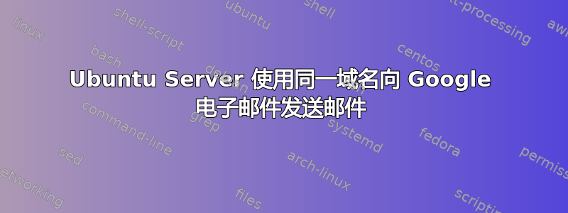 Ubuntu Server 使用同一域名向 Google 电子邮件发送邮件