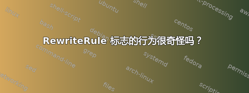 RewriteRule 标志的行为很奇怪吗？