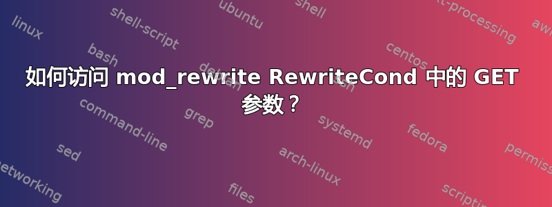 如何访问 mod_rewrite RewriteCond 中的 GET 参数？