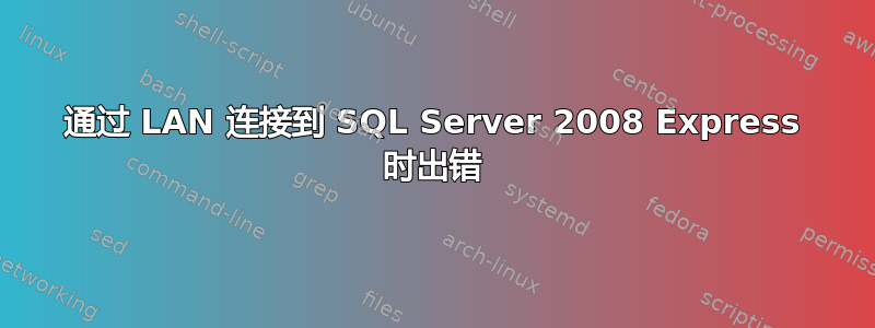 通过 LAN 连接到 SQL Server 2008 Express 时出错