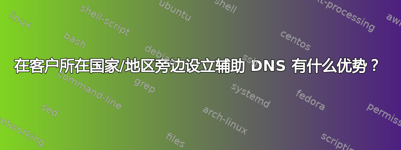 在客户所在国家/地区旁边设立辅助 DNS 有什么优势？