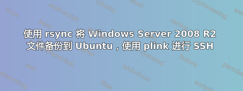 使用 rsync 将 Windows Server 2008 R2 文件备份到 Ubuntu，使用 plink 进行 SSH