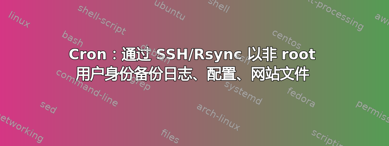 Cron：通过 SSH/Rsync 以非 root 用户身份备份日志、配置、网站文件