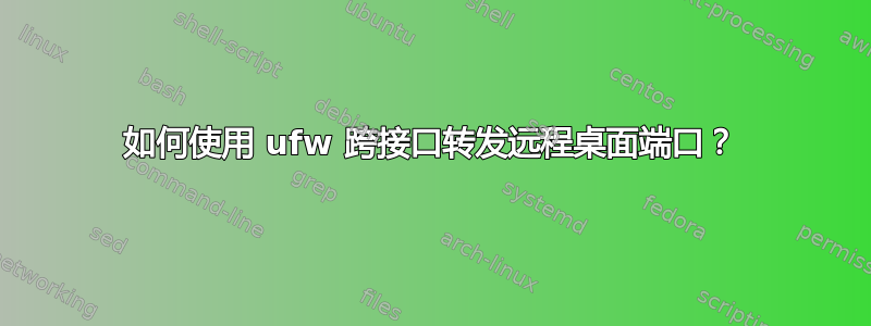 如何使用 ufw 跨接口转发远程桌面端口？