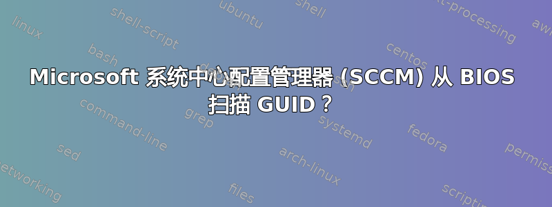 Microsoft 系统中心配置管理器 (SCCM) 从 BIOS 扫描 GUID？