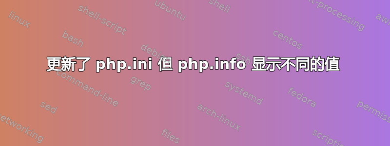 更新了 php.ini 但 php.info 显示不同的值