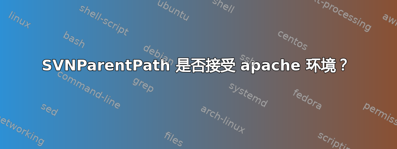 SVNParentPath 是否接受 apache 环境？