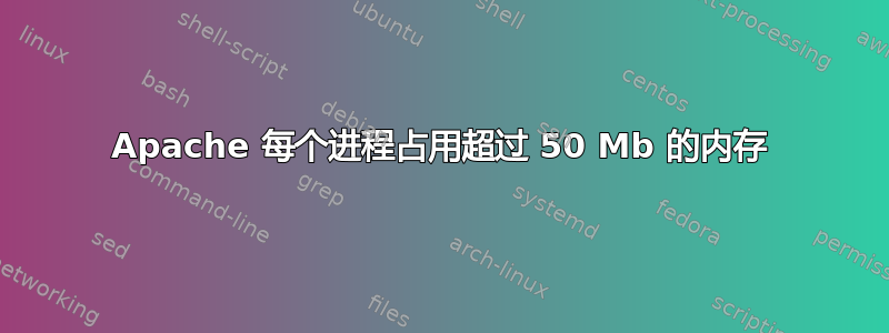 Apache 每个进程占用超过 50 Mb 的内存