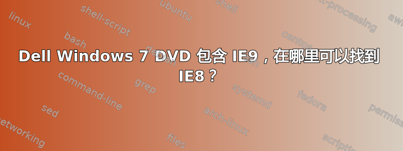 Dell Windows 7 DVD 包含 IE9，在哪里可以找到 IE8？