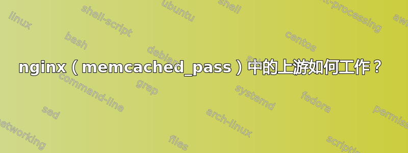 nginx（memcached_pa​​ss）中的上游如何工作？