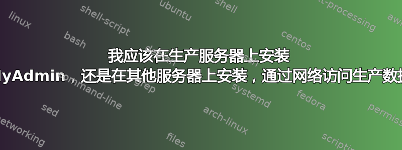 我应该在生产服务器上安装 PhpMyAdmin，还是在其他服务器上安装，通过网络访问生产数据库？