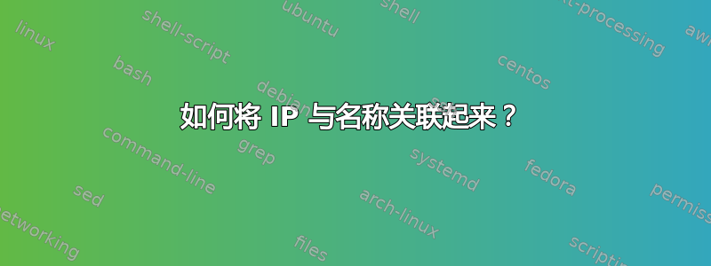 如何将 IP 与名称关联起来？