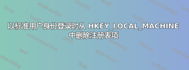 以标准用户身份登录时从 HKEY_LOCAL_MACHINE 中删除注册表项