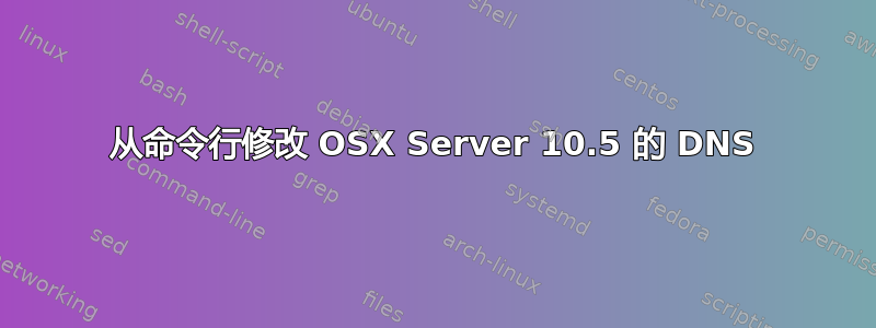 从命令行修改 OSX Server 10.5 的 DNS